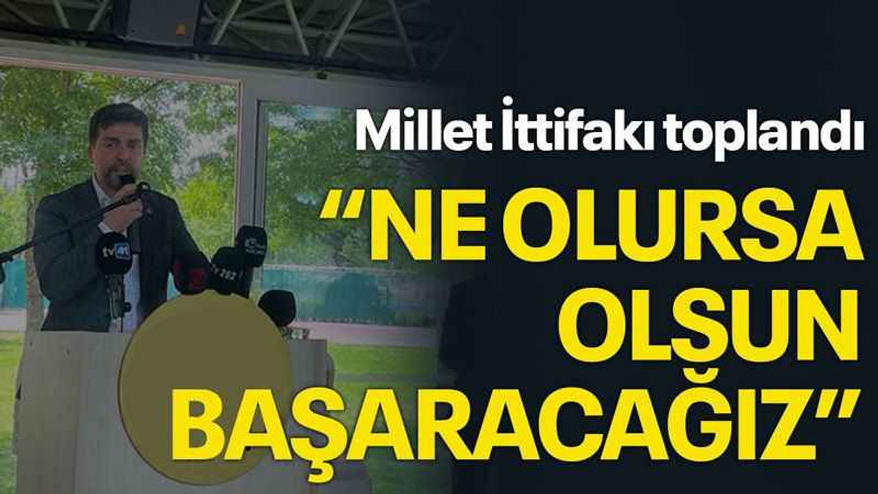 Millet İttifakı toplandı “Ne olursa olsun başaracağız”
